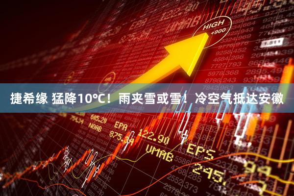 捷希缘 猛降10℃！雨夹雪或雪！冷空气抵达安徽