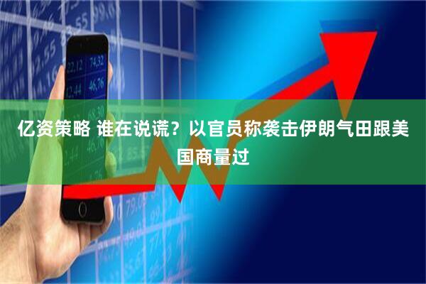 亿资策略 谁在说谎？以官员称袭击伊朗气田跟美国商量过
